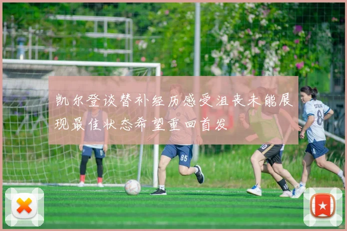 凯尔登谈替补经历感受沮丧未能展现最佳状态希望重回首发