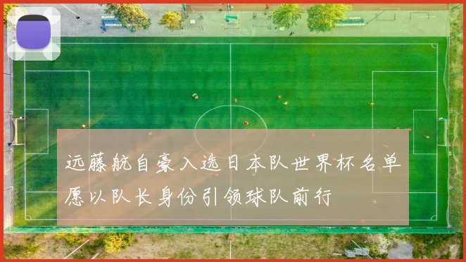 远藤航自豪入选日本队世界杯名单愿以队长身份引领球队前行