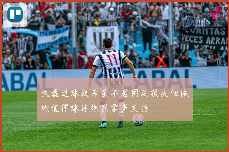 武磊进球效率虽不居国足顶尖但依然值得球迷热烈掌声支持