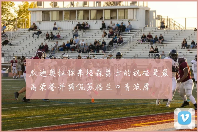 瓜迪奥拉称弗格森爵士的祝福是最高荣誉并调侃苏格兰口音浓厚