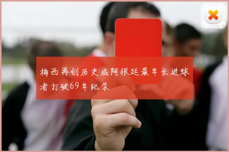 梅西再创历史成阿根廷最年长进球者打破69年纪录