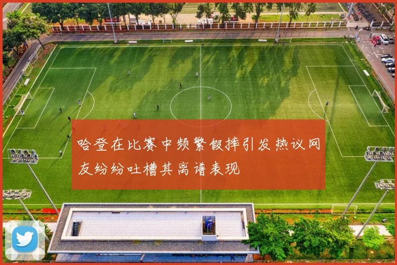 哈登在比赛中频繁假摔引发热议网友纷纷吐槽其离谱表现