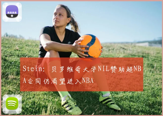 Stein：贝罗维奇大学NIL赞助超NBA合同仍渴望进入NBA
