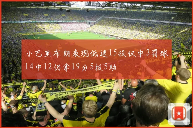 小巴里布朗表现低迷15投仅中3罚球14中12仍拿19分5板5助