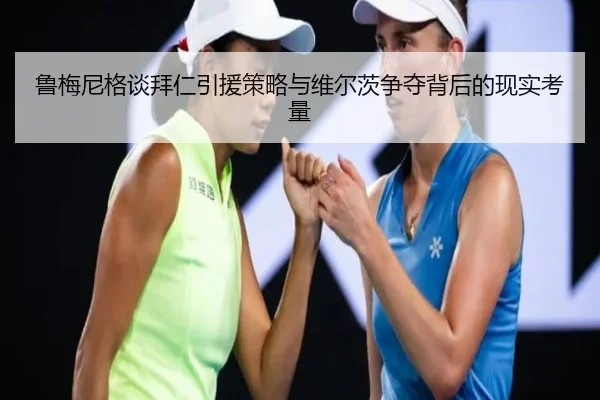 鲁梅尼格谈拜仁引援策略与维尔茨争夺背后的现实考量
